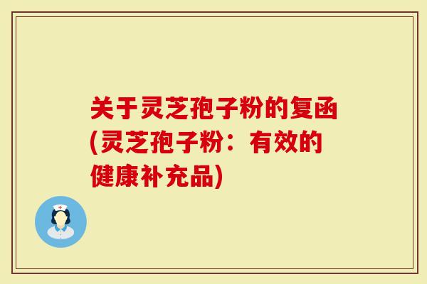 关于灵芝孢子粉的复函(灵芝孢子粉:有效的健康补充品)-第1张图片-灵芝大师 关于灵芝孢子粉的复函(灵芝孢子粉:有效的健康补充品)-第1张图片-灵芝大师