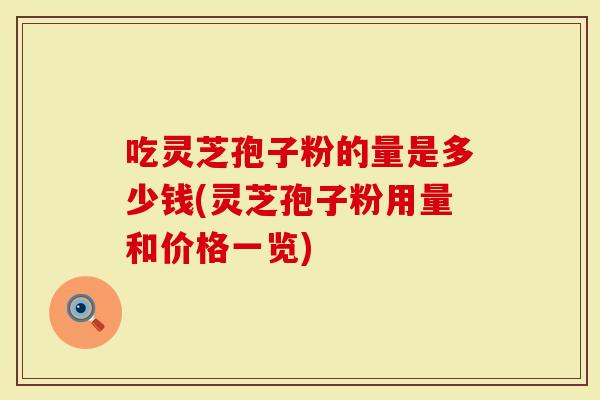 吃灵芝孢子粉的量是多少钱(灵芝孢子粉用量和价格一览)