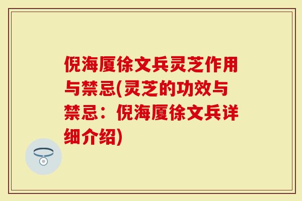 倪海厦徐文兵灵芝作用与禁忌(灵芝的功效与禁忌：倪海厦徐文兵详细介绍)