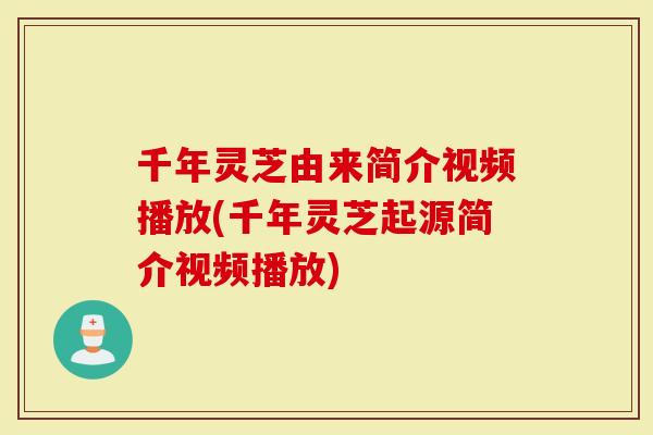 千年灵芝由来简介视频播放(千年灵芝起源简介视频播放)