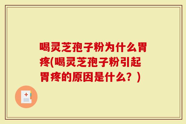 喝灵芝孢子粉为什么胃疼(喝灵芝孢子粉引起胃疼的原因是什么?)-第1张图片-灵芝大师 喝灵芝孢子粉为什么胃疼(喝灵芝孢子粉引起胃疼的原因是什么?)-第1张图片-灵芝大师