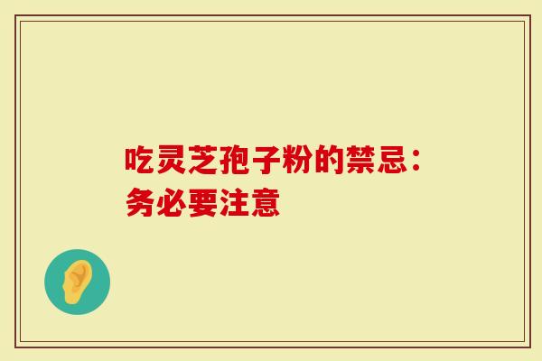 吃灵芝孢子粉的禁忌：务必要注意