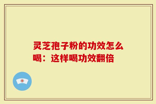灵芝孢子粉的功效怎么喝：这样喝功效翻倍