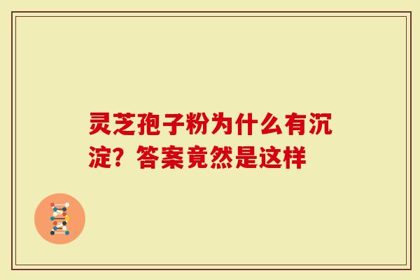 灵芝孢子粉为什么有沉淀？答案竟然是这样