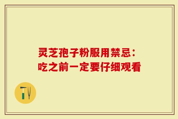 灵芝孢子粉服用禁忌：吃之前一定要仔细观看-第1张图片-灵芝大师