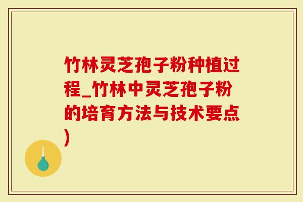 竹林灵芝孢子粉种植过程_竹林中灵芝孢子粉的培育方法与技术要点)