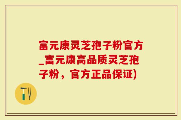 富元康灵芝孢子粉官方_富元康高品质灵芝孢子粉,官方正品保证)-第1张图片-灵芝大师 富元康灵芝孢子粉官方_富元康高品质灵芝孢子粉,官方正品保证)-第1张图片-灵芝大师