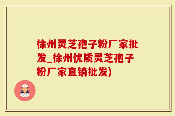 徐州灵芝孢子粉厂家批发_徐州优质灵芝孢子粉厂家直销批发)