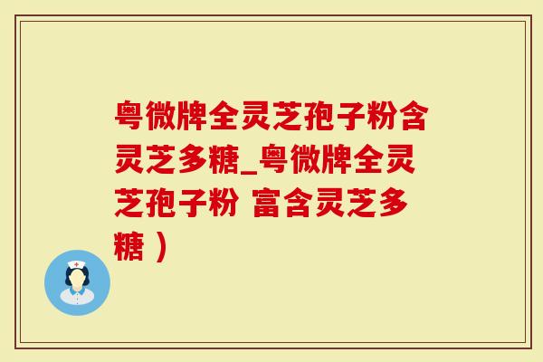 粤微牌全灵芝孢子粉含灵芝多糖_粤微牌全灵芝孢子粉 富含灵芝多糖 )