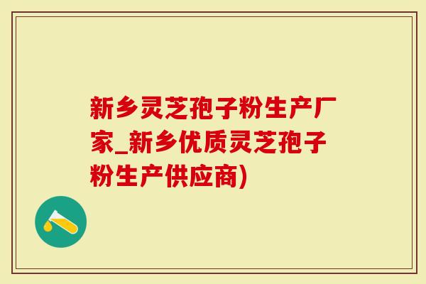 新乡灵芝孢子粉生产厂家_新乡优质灵芝孢子粉生产供应商)