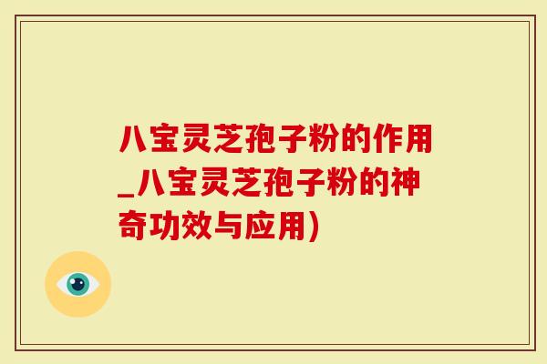 八宝灵芝孢子粉的作用_八宝灵芝孢子粉的神奇功效与应用)