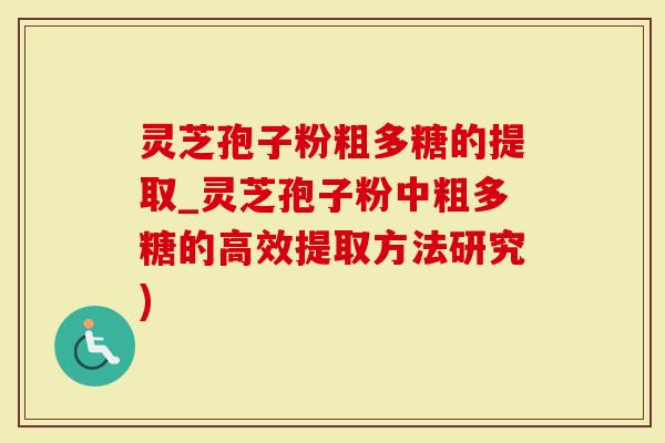 灵芝孢子粉粗多糖的提取_灵芝孢子粉中粗多糖的高效提取方法研究)