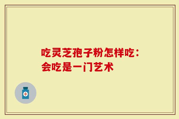 吃灵芝孢子粉怎样吃：会吃是一门艺术