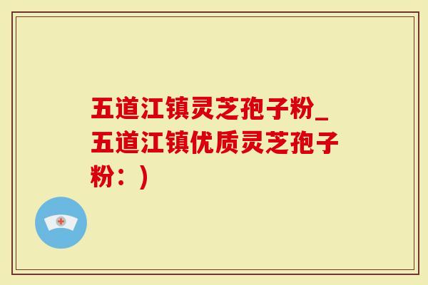 五道江镇灵芝孢子粉_五道江镇优质灵芝孢子粉：)
