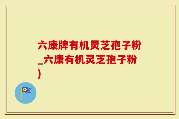 六康牌有机灵芝孢子粉_六康有机灵芝孢子粉)