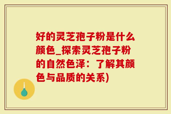好的灵芝孢子粉是什么颜色_探索灵芝孢子粉的自然色泽:了解其颜色与品质的关系)-第1张图片-灵芝大师 好的灵芝孢子粉是什么颜色_探索灵芝孢子粉的自然色泽:了解其颜色与品质的关系)-第1张图片-灵芝大师