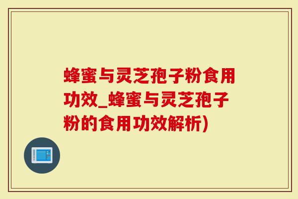 蜂蜜与灵芝孢子粉食用功效_蜂蜜与灵芝孢子粉的食用功效解析)-第1张图片-灵芝大师