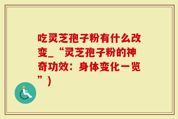 吃灵芝孢子粉有什么改变_“灵芝孢子粉的神奇功效：身体变化一览”)