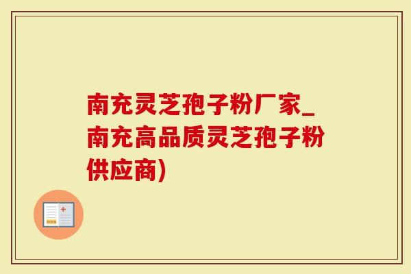 南充灵芝孢子粉厂家_南充高品质灵芝孢子粉供应商)
