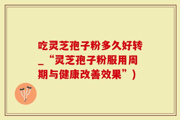 吃灵芝孢子粉多久好转_“灵芝孢子粉服用周期与健康改善效果”)