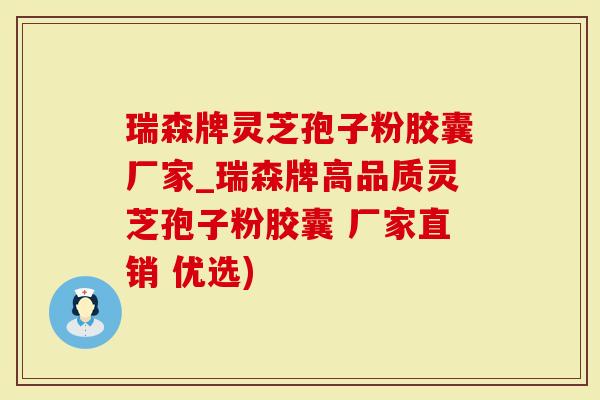 瑞森牌灵芝孢子粉胶囊厂家_瑞森牌高品质灵芝孢子粉胶囊 厂家直销 优选)-第1张图片-灵芝大师 瑞森牌灵芝孢子粉胶囊厂家_瑞森牌高品质灵芝孢子粉胶囊 厂家直销 优选)-第1张图片-灵芝大师