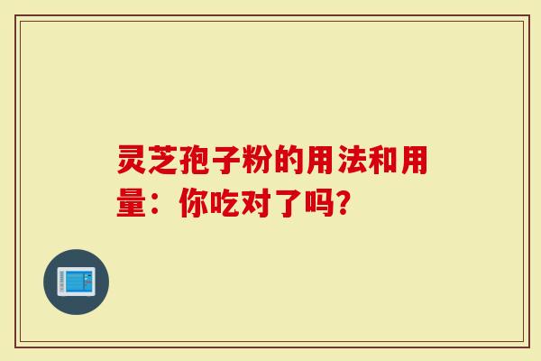 灵芝孢子粉的用法和用量：你吃对了吗？