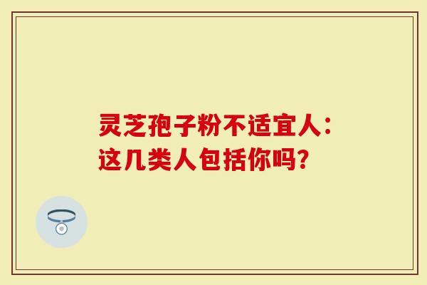 灵芝孢子粉不适宜人：这几类人包括你吗？