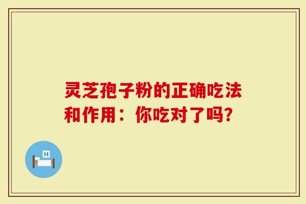 灵芝孢子粉的正确吃法和作用：你吃对了吗？