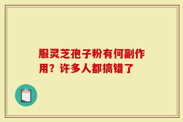 服灵芝孢子粉有何副作用？许多人都搞错了