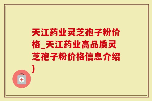 天江药业灵芝孢子粉价格_天江药业高品质灵芝孢子粉价格信息介绍)