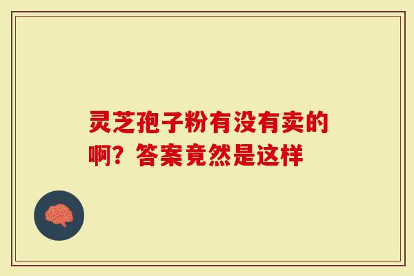 灵芝孢子粉有没有卖的啊？答案竟然是这样