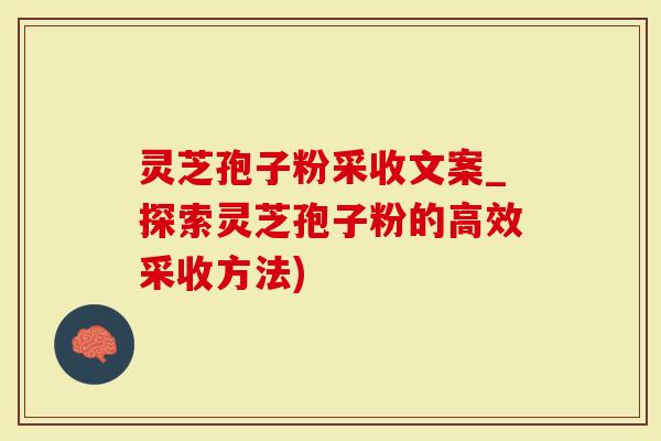 灵芝孢子粉采收文案_探索灵芝孢子粉的高效采收方法)