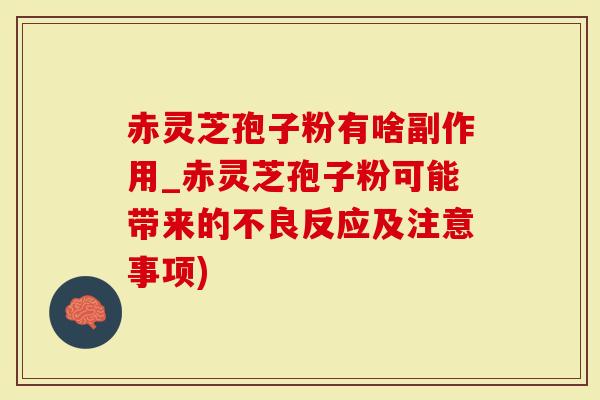 赤灵芝孢子粉有啥副作用_赤灵芝孢子粉可能带来的不良反应及注意事项)