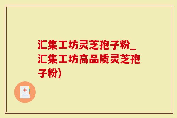 汇集工坊灵芝孢子粉_汇集工坊高品质灵芝孢子粉)