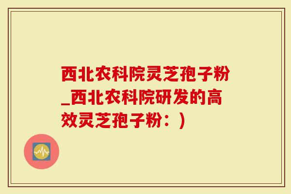 西北农科院灵芝孢子粉_西北农科院研发的高效灵芝孢子粉：)