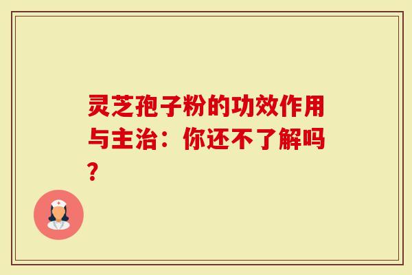 灵芝孢子粉的功效作用与主治：你还不了解吗？
