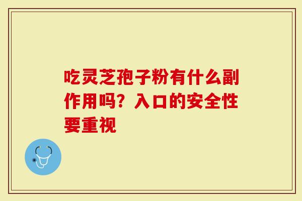 吃灵芝孢子粉有什么副作用吗？入口的安全性要重视