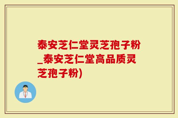 泰安芝仁堂灵芝孢子粉_泰安芝仁堂高品质灵芝孢子粉)