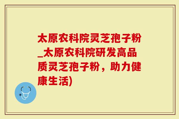 太原农科院灵芝孢子粉_太原农科院研发高品质灵芝孢子粉，助力健康生活)-第1张图片-灵芝大师