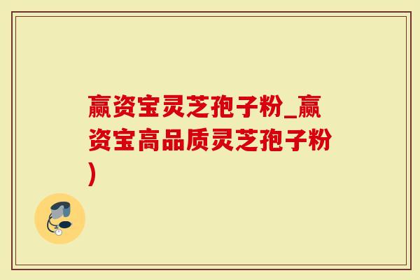 赢资宝灵芝孢子粉_赢资宝高品质灵芝孢子粉)
