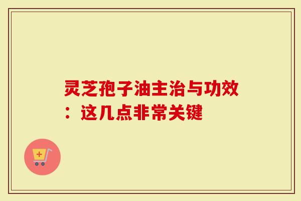 灵芝孢子油主治与功效：这几点非常关键