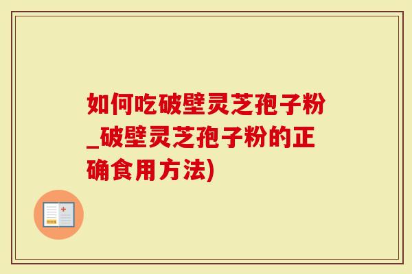 如何吃破壁灵芝孢子粉_破壁灵芝孢子粉的正确食用方法)