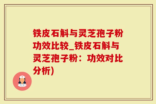 铁皮石斛与灵芝孢子粉功效比较_铁皮石斛与灵芝孢子粉：功效对比分析)