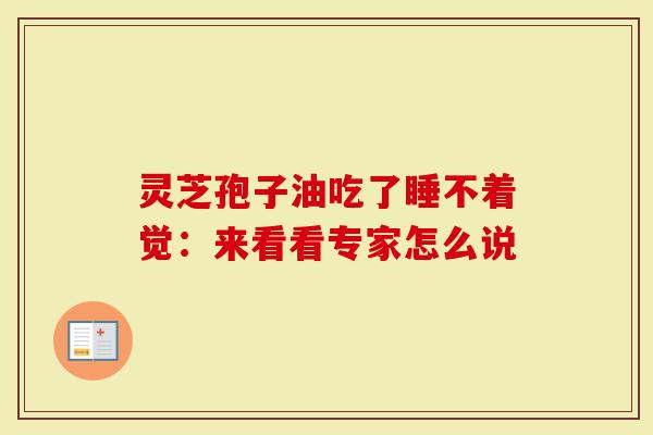 灵芝孢子油吃了睡不着觉:来看看专家怎么说-第1张图片-灵芝大师 灵芝孢子油吃了睡不着觉:来看看专家怎么说-第1张图片-灵芝大师