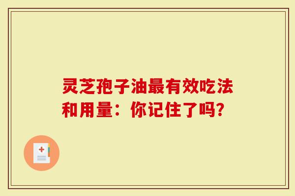 灵芝孢子油最有效吃法和用量：你记住了吗？