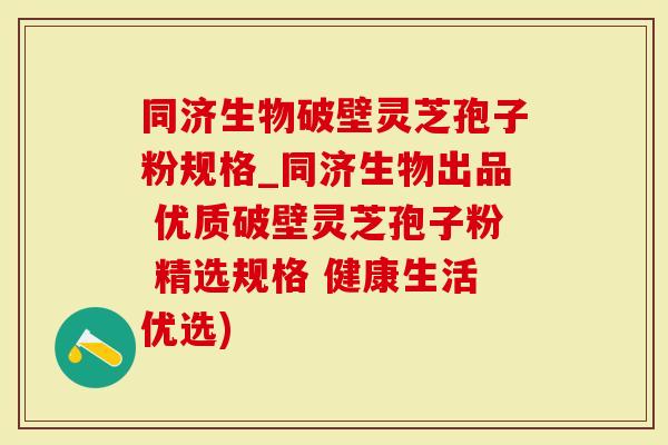 同济生物破壁灵芝孢子粉规格_同济生物出品 优质破壁灵芝孢子粉 精选规格 健康生活优选)