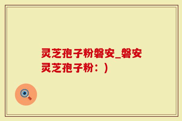 灵芝孢子粉磐安_磐安灵芝孢子粉：)