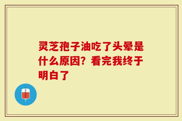 灵芝孢子油吃了头晕是什么原因？看完我终于明白了