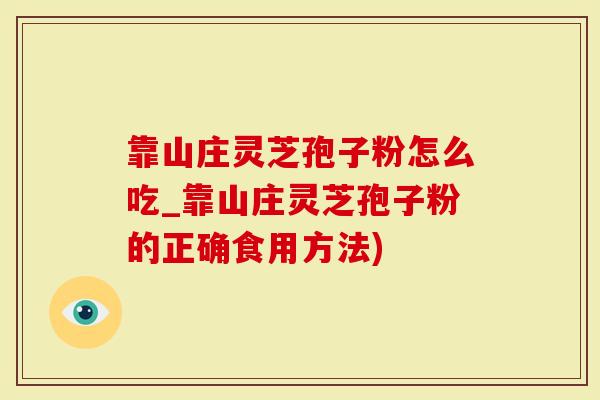 靠山庄灵芝孢子粉怎么吃_靠山庄灵芝孢子粉的正确食用方法)