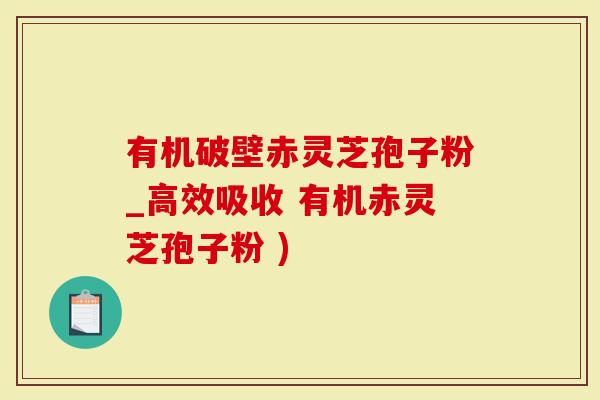 有机破壁赤灵芝孢子粉_高效吸收 有机赤灵芝孢子粉 )